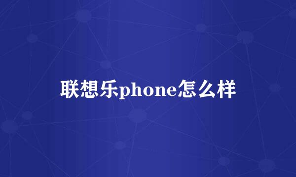 联想乐phone怎么样