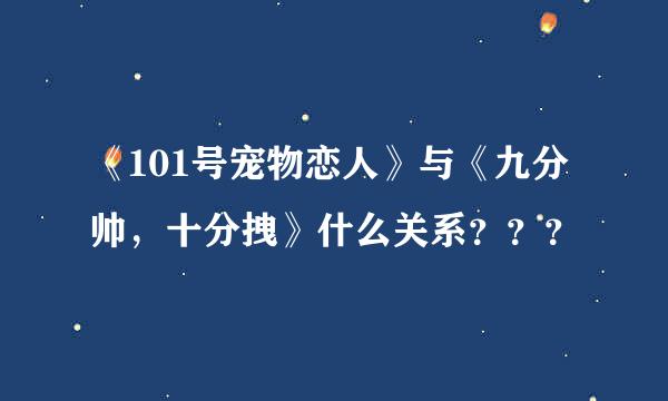 《101号宠物恋人》与《九分帅，十分拽》什么关系？？？