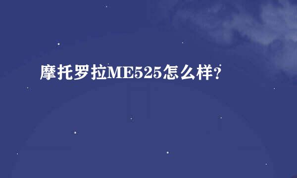 摩托罗拉ME525怎么样？