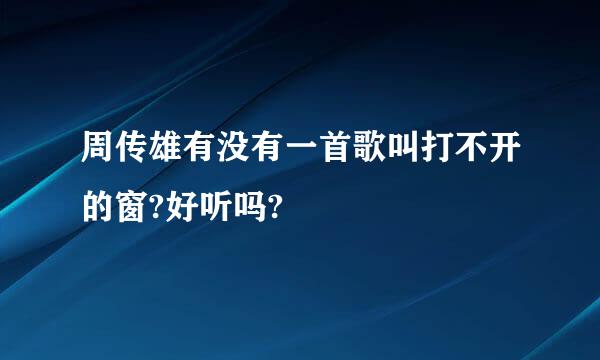 周传雄有没有一首歌叫打不开的窗?好听吗?