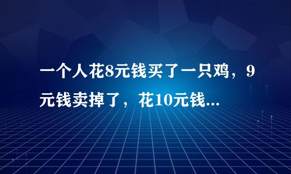 一个人花8元钱买了一只鸡，9元钱卖掉了，花10元钱又买回来了，11元卖给另一人，问他赚了多少