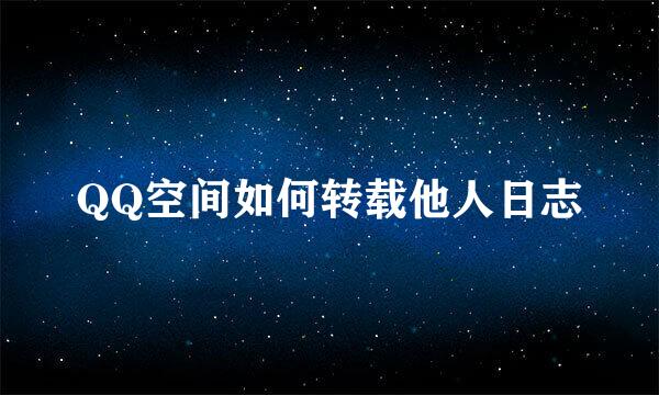 QQ空间如何转载他人日志