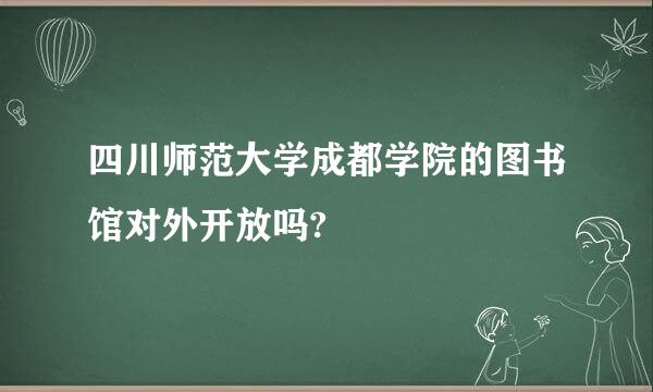 四川师范大学成都学院的图书馆对外开放吗?