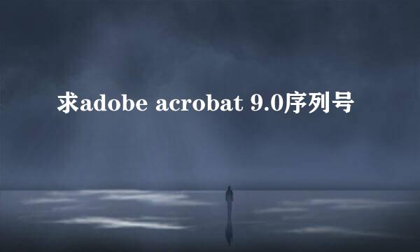 求adobe acrobat 9.0序列号