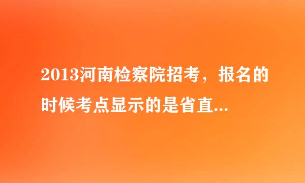 2013河南检察院招考，报名的时候考点显示的是省直，请问考点是郑州吗？