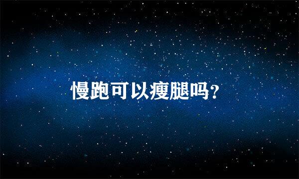 慢跑可以瘦腿吗？