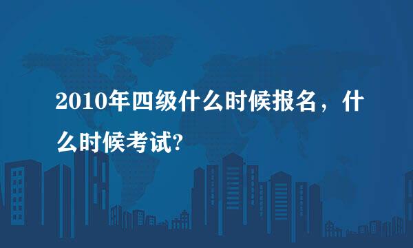 2010年四级什么时候报名，什么时候考试?