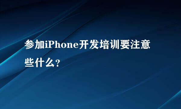 参加iPhone开发培训要注意些什么？