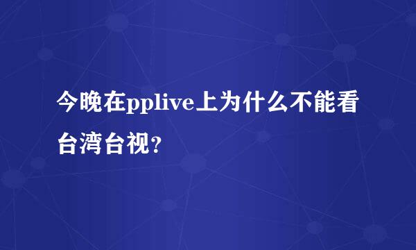 今晚在pplive上为什么不能看台湾台视？