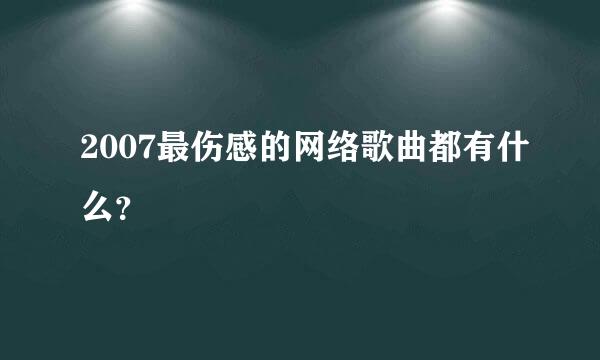 2007最伤感的网络歌曲都有什么？