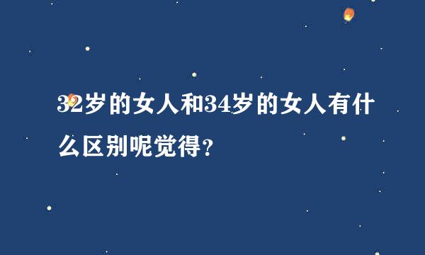 32岁的女人和34岁的女人有什么区别呢觉得？