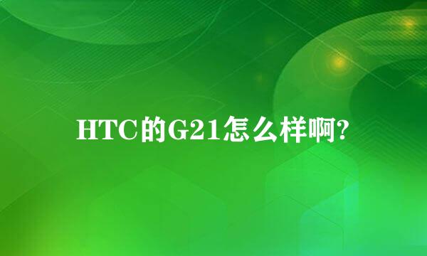 HTC的G21怎么样啊?