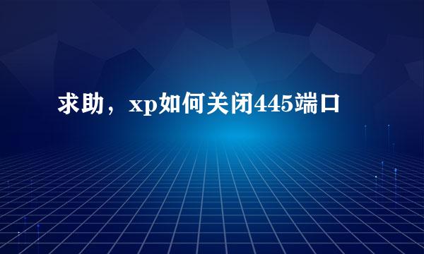 求助，xp如何关闭445端口