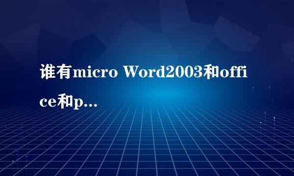 谁有micro Word2003和office和pointpower麻烦发过来