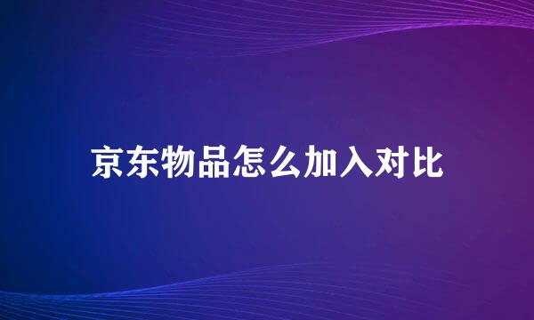 京东物品怎么加入对比