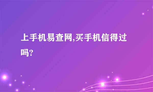 上手机易查网,买手机信得过吗?