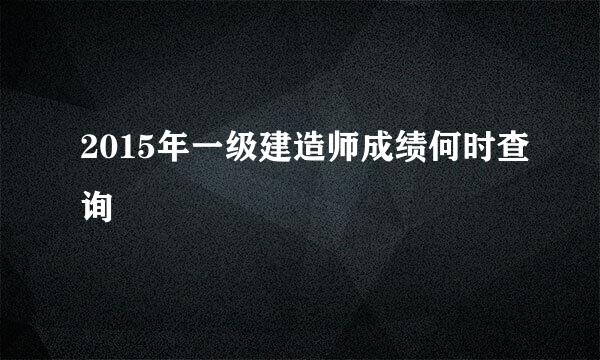 2015年一级建造师成绩何时查询