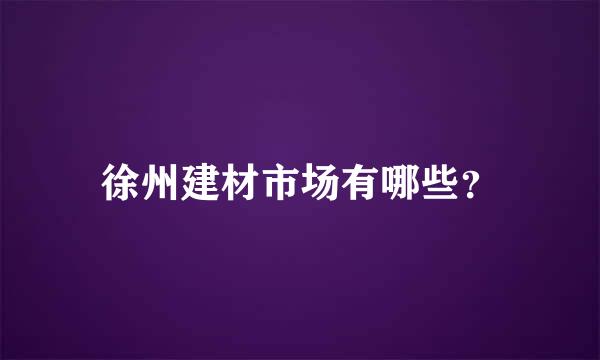 徐州建材市场有哪些？