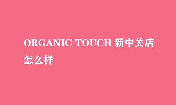 ORGANIC TOUCH 新中关店怎么样