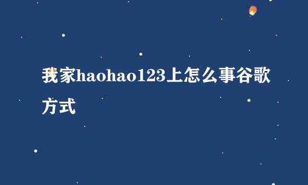 我家haohao123上怎么事谷歌方式