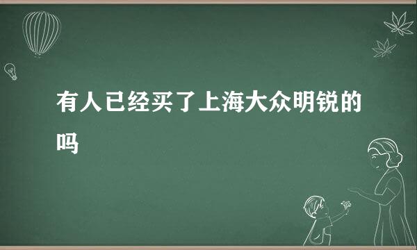 有人已经买了上海大众明锐的吗