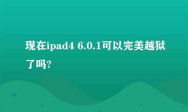 现在ipad4 6.0.1可以完美越狱了吗?