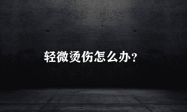 轻微烫伤怎么办？