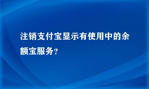 注销支付宝显示有使用中的余额宝服务？