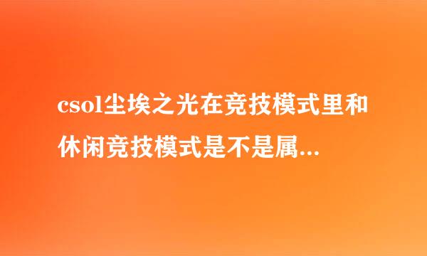 csol尘埃之光在竞技模式里和休闲竞技模式是不是属于神器啊？