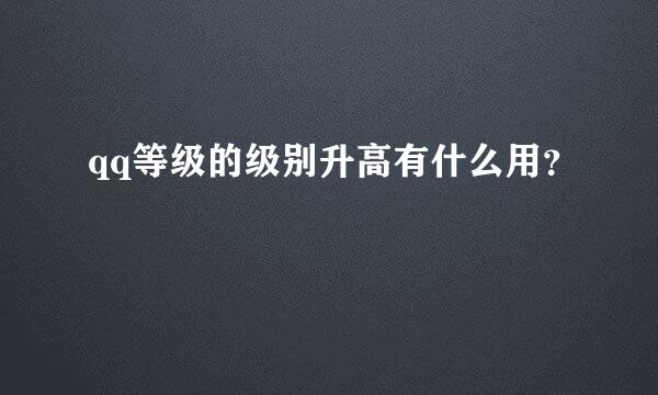 qq等级的级别升高有什么用？