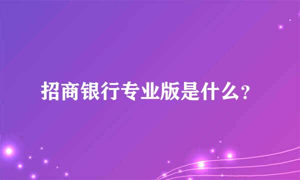 招商银行专业版是什么？