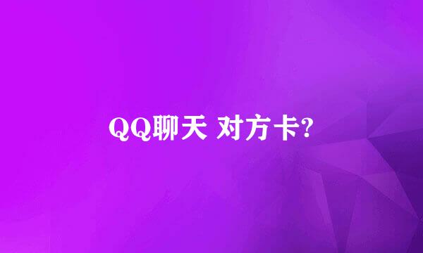 QQ聊天 对方卡?