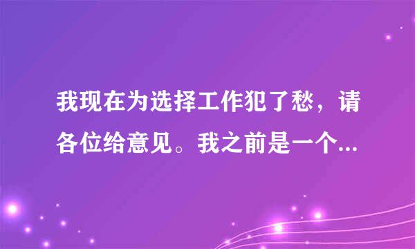 我现在为选择工作犯了愁，请各位给意见。我之前是一个假牙技工，现在是一个公司的人事文员，我做假牙技...