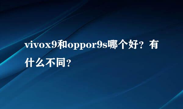 vivox9和oppor9s哪个好？有什么不同？