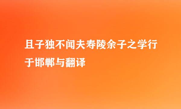 且子独不闻夫寿陵余子之学行于邯郸与翻译