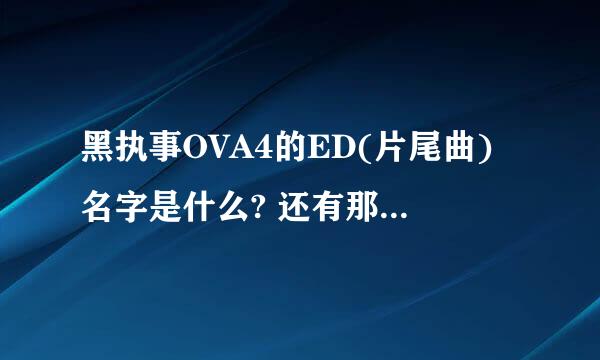 黑执事OVA4的ED(片尾曲)名字是什么? 还有那个旋律很优美的女声插曲呢?