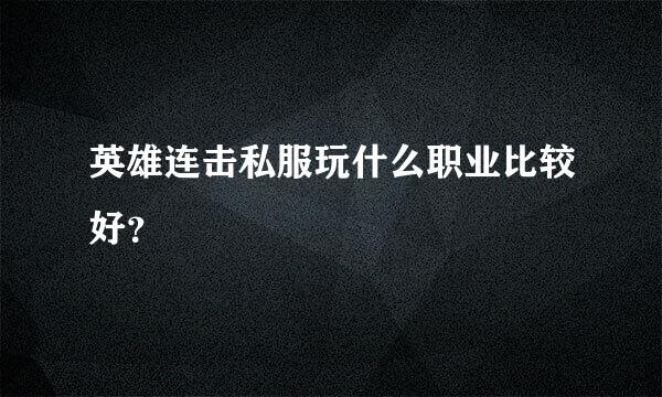 英雄连击私服玩什么职业比较好？