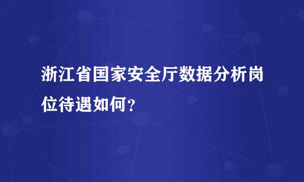 浙江省国家安全厅数据分析岗位待遇如何？