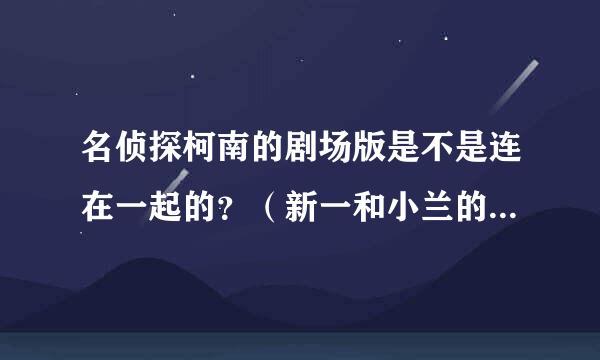 名侦探柯南的剧场版是不是连在一起的？（新一和小兰的感情戏那部多一点？）