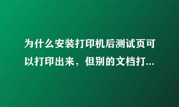 为什么安装打印机后测试页可以打印出来，但别的文档打不出来呢