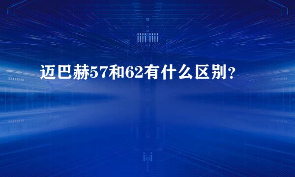 迈巴赫57和62有什么区别？