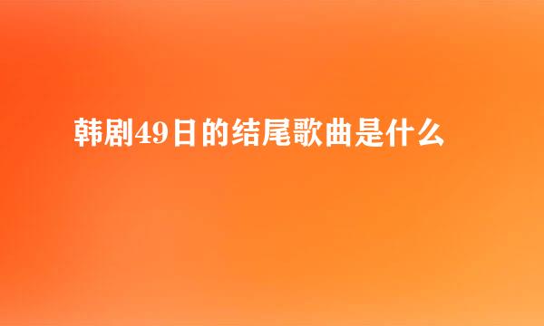 韩剧49日的结尾歌曲是什么