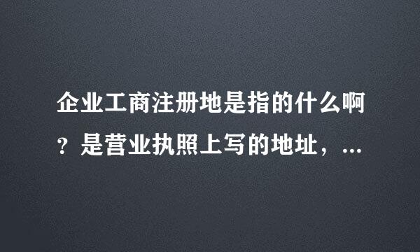 企业工商注册地是指的什么啊？是营业执照上写的地址，还是写当地工商局啊？