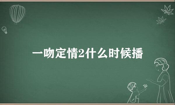 一吻定情2什么时候播