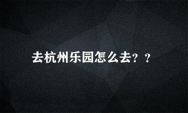 去杭州乐园怎么去？？