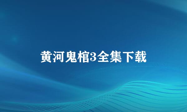 黄河鬼棺3全集下载