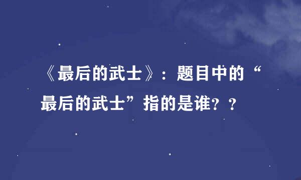 《最后的武士》：题目中的“最后的武士”指的是谁？？