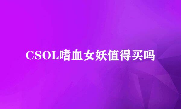 CSOL嗜血女妖值得买吗