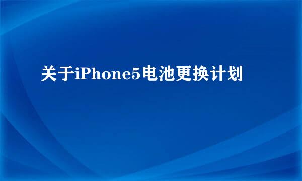 关于iPhone5电池更换计划