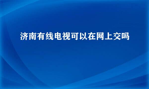 济南有线电视可以在网上交吗